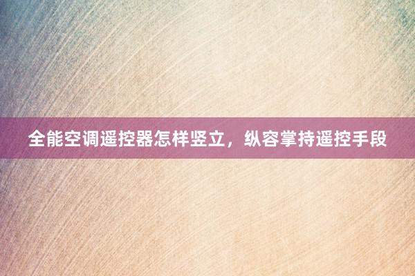 全能空调遥控器怎样竖立，纵容掌持遥控手段